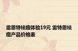 雷恩特祛痘体验19元 雷特恩祛痘产品价格表 