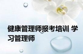 健康管理师报考培训 学习管理师 