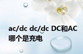 ac/dc dc/dc DC和AC哪个是充电