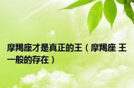 摩羯座才是真正的王（摩羯座 王一般的存在）