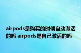 airpods是购买的时候自动激活的吗 airpods是自己激活的吗