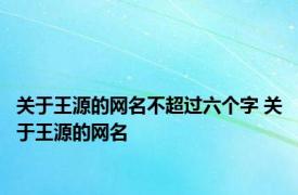 关于王源的网名不超过六个字 关于王源的网名