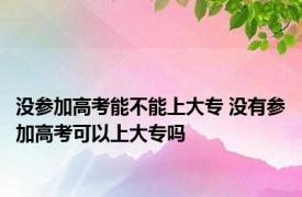 没参加高考能不能上大专 没有参加高考可以上大专吗 