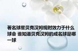 著名球星贝克汉姆现时效力于什么球会 谁知道贝克汉姆的成名球是哪一球