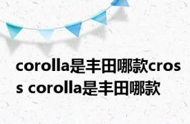 corolla是丰田哪款cross corolla是丰田哪款