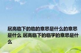 居高临下的临的意思是什么的意思是什么 居高临下的临字的意思是什么