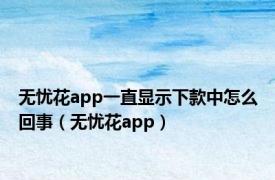 无忧花app一直显示下款中怎么回事（无忧花app）