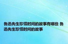 鲁迅先生珍惜时间的故事有哪些 鲁迅先生珍惜时间的故事