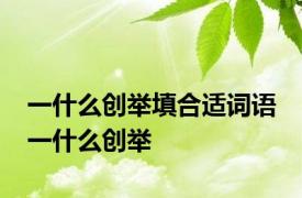 一什么创举填合适词语 一什么创举 