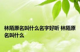 林陌原名叫什么名字好听 林陌原名叫什么