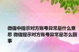 微信中提示对方账号异常是什么意思 微信提示对方账号异常是怎么回事