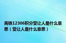 高铁12306积分受让人是什么意思（受让人是什么意思）