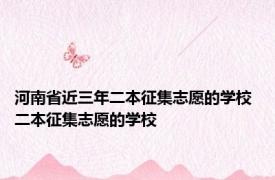 河南省近三年二本征集志愿的学校 二本征集志愿的学校 