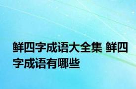 鲜四字成语大全集 鲜四字成语有哪些