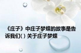 《庄子》中庄子梦蝶的故事是告诉我们( ) 关于庄子梦蝶