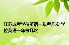 江苏成考学位英语一年考几次 学位英语一年考几次 