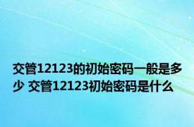 交管12123的初始密码一般是多少 交管12123初始密码是什么