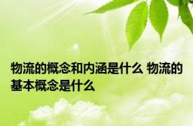 物流的概念和内涵是什么 物流的基本概念是什么