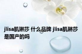 jlisa肌琳莎 什么品牌 jlisa肌琳莎是国产的吗