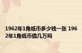 1962年1角纸币多少钱一张 1962年1角纸币值几万吗