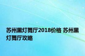 苏州黑灯舞厅2018价格 苏州黑灯舞厅攻略 