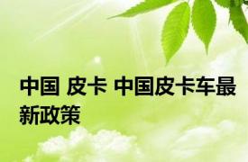 中国 皮卡 中国皮卡车最新政策 