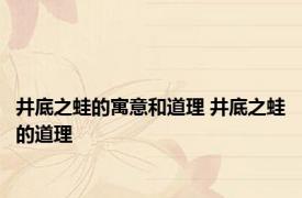 井底之蛙的寓意和道理 井底之蛙的道理 