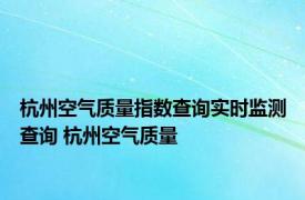 杭州空气质量指数查询实时监测查询 杭州空气质量 