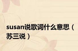 susan说歌词什么意思（苏三说）