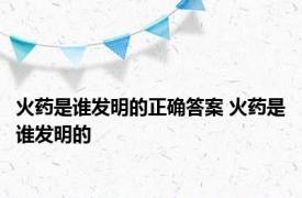 火药是谁发明的正确答案 火药是谁发明的