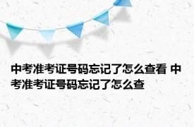 中考准考证号码忘记了怎么查看 中考准考证号码忘记了怎么查