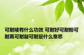 可耐唛有什么功效 可耐好可耐粉可耐真可耐敲可耐是什么意思