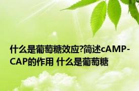 什么是葡萄糖效应?简述cAMP-CAP的作用 什么是葡萄糖