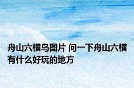 舟山六横岛图片 问一下舟山六横有什么好玩的地方