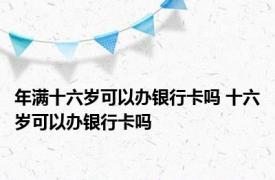 年满十六岁可以办银行卡吗 十六岁可以办银行卡吗