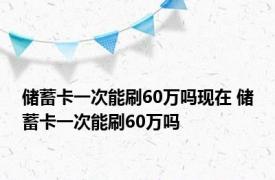 储蓄卡一次能刷60万吗现在 储蓄卡一次能刷60万吗