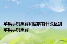 苹果手机黑解和官解有什么区别 苹果手机黑解 