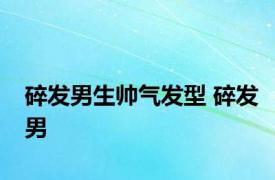 碎发男生帅气发型 碎发男 