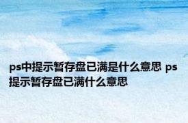 ps中提示暂存盘已满是什么意思 ps提示暂存盘已满什么意思