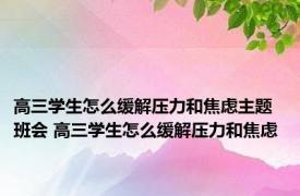 高三学生怎么缓解压力和焦虑主题班会 高三学生怎么缓解压力和焦虑 