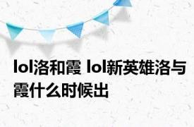 lol洛和霞 lol新英雄洛与霞什么时候出