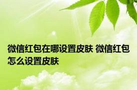 微信红包在哪设置皮肤 微信红包怎么设置皮肤