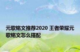 元歌铭文推荐2020 王者荣耀元歌铭文怎么搭配