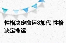 性格决定命运8加代 性格决定命运 