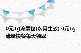 0元1g流量包(次月生效) 0元1g流量快餐每天领取 