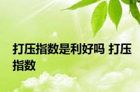 打压指数是利好吗 打压指数 