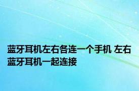 蓝牙耳机左右各连一个手机 左右蓝牙耳机一起连接 