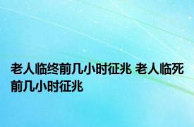 老人临终前几小时征兆 老人临死前几小时征兆 