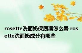 rosette洗面奶保质期怎么看 rosette洗面奶成分有哪些