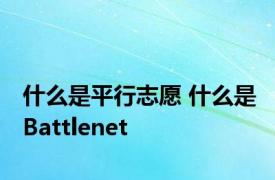 什么是平行志愿 什么是Battlenet